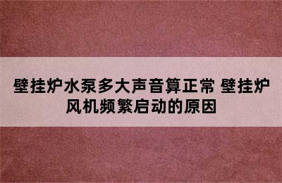 壁挂炉水泵多大声音算正常 壁挂炉风机频繁启动的原因